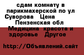 сдам комнату в парикмахерской по ул.Суворова › Цена ­ 5 500 - Пензенская обл. Медицина, красота и здоровье » Другое   